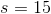 s = 15