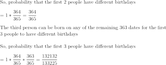 So, probability that the first 2 people have different birthdays L 364 364 = 1*— =- 365 365 The third person can be born on a