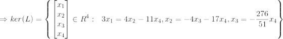 \Rightarrow ker(L)=\left \{ \begin{bmatrix} x_1\\x_2 \\ x_3 \\ x_4 \end{bmatrix}\in R^4: \ \3x_1=4x_2-11x_4,x_2=-4x_3-17x_4,x_3=-\frac{276}{51}x_4 \right\}