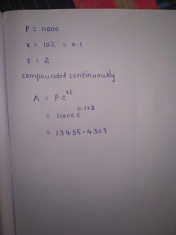 P = 11000 8= 10% = 0.1 t = 2 compounded continuously A = peut 2 o. 1x - 11000e = 13435.4303