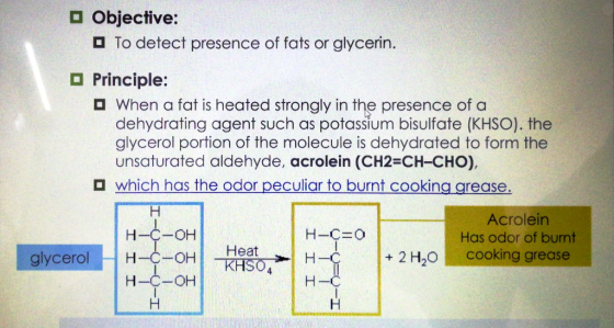 o Objective: To detect presence of fats or glycerin. Principle: When a fat is heated strongly in the presence of a dehydratin