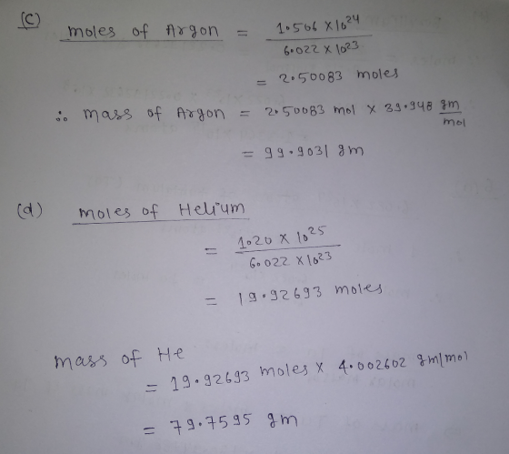 (C) moles of Argon = 1.566 X 1024 6.022 X 1023 = 2050083 moles so mass of Argon = 2050083 mol x 39.948 am mol = 99.9031gm (d)