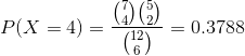 P(X=4)=\frac{\binom{7}{4}\binom{5}{2}}{\binom{12}{6}}=0.3788