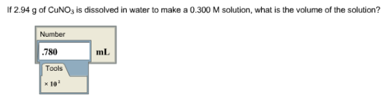 If 2.94 g of CuNO3 is dissolved in water to make a 0.300 M solution, what is the volume of the solution? Number mL 780 Tools x 102
