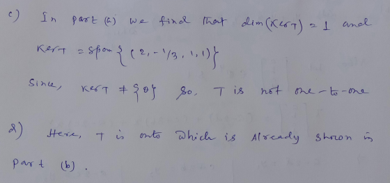 ) In part (a) we find that dim(kert) 1 anal Kert - Spom { 22,-43.10) Since, kert + goy So Tis not one - to one d) Here, Tis o