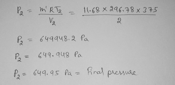 P = MRT2 - 11.68 × 296.78 × 375 P = 649948. 2 Pa P = 649.948 Pa P= 649.95 Pa = final pressure.