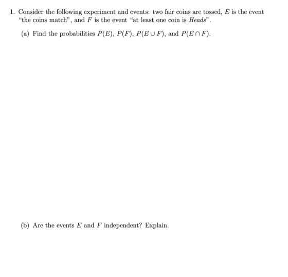 1. Consider the following experiment and events: two fair coins are tossed, E is the event the coins match”, and F is the ev