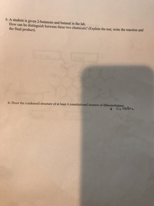 5- A student is given 2-butanone and butanal in the lab. How can he distinguish between these two chemicals? (Explain the tes