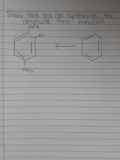 Show how you can synthesize the compound from benerene COOH - Br NH2