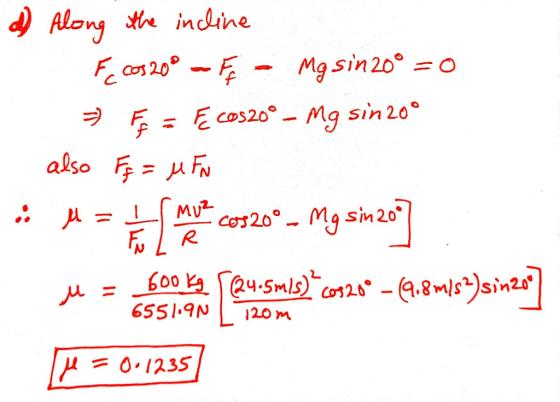 d) Along the incline Fc cos 20° - F - Mg sin 20° = 0 = F = E cos20° – Mg sin 20° - also Fq = MFN .: la mue cos20° - Mg sin201