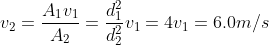 v_2 = \frac{A_1v_1}{A_2} = \frac{d_1^2}{d_2^2}v_1 = 4v_1 = 6.0 m/s