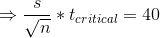 \Rightarrow \frac{s}{\sqrt{n}}*t_{critical} = 40