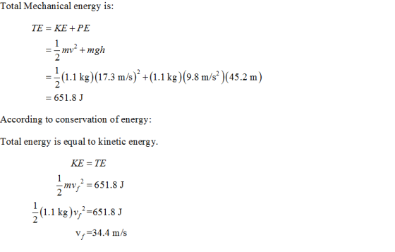 Total Mechanical energy is: TE- KE +PE mmgh --(1.1 kg)(17.3 m/s) -(1.1 kg)(9.8 m/s (45.2 m) 651.8 J According to conservation