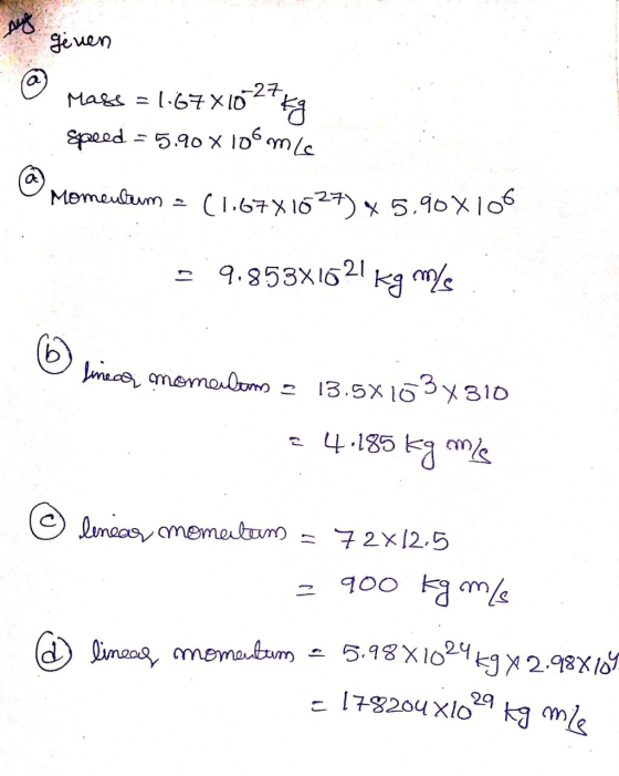 muy given @ Mass = 1.67X10 - 27 kg Speed - 5.90 x 106m Momentum = (1.67X1627) x 5.90X 106 9.853X169 kg -21 ms linear momenle
