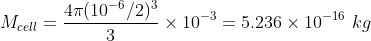 M_{cell}=\frac{4\pi (10^{-6}/2)^3}{3}\times10^{-3}=5.236\times 10^{-16}\,\,kg