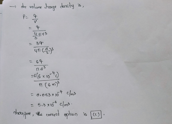 - the volume charge density is, T R= = 39 40 (4} = 69 od 6 (6x1042) 0 (67)3 = 0.053 x 104 cm = 513x1019 cl me. herefore, the
