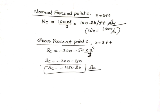Normal Forceat point c. 7 = 3ft Nc = 100x3 3 lou eb/ft Ang (Wn= 1000/3) Shear force at point C:, *=3ft Sc =-300-50x3? Gotha S