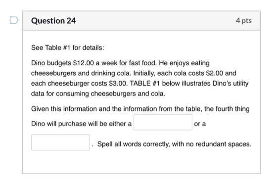 Question 24 4 pts See Table #1 for details: Dino budgets $12.00 a week for fast food. He enjoys eating cheeseburgers and drin