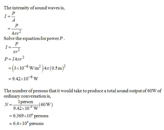 The intensity of sound waves is, 4 Solve the equation for power P = (3x10-6 W/m2 )41r(0.5m)2 -9.42x10-6 w The number of perso