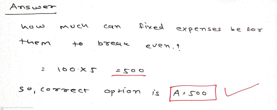 Answer کی نما much can fixed expenses be for them break even. 100 X =50 0 So, correct option is Aisoo CS Scanned with CamScan