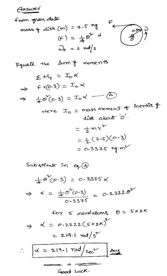 So Answer from given daten mass of disk (m) = 7.5 kg (F) = toŅ Wo = a rad/s Equate the sum of moments E Mo = Iox Fx0-3) = Tod