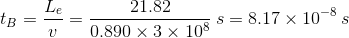 t_{B}=\frac {L_e}{v}=\frac {21.82}{0.890\times 3\times 10^8}\: s = 8.17\times 10^{-8}\: s