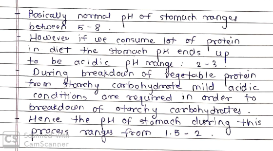 pH 5-8 5 in ends 2 - 3 Basically normal pH of stomach ranges between It However if we consume lot of protein diet the stomach