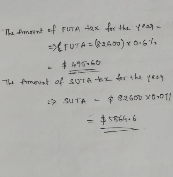 The Amount of FUTA tax for the year = FUTA = (82600) x 0.6), = $495.60 The Amount of SUTA tax for the year → SUTA = $ 82600 X