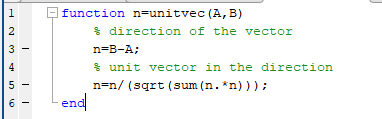 1 2 3 function n=unitvec(A,B) direction of the vector n=B-A; unit vector in the direction n=n/ (sqrt (sum(n.*n))); end 4 5 6