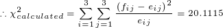 \tiny \therefore \chi^2_{calculated}=\sum_{i=1}^{3}\sum_{j=1}^{3}\frac{\left(f_{ij}-e_{ij}\right)^2}{e_{ij}}=20.1115