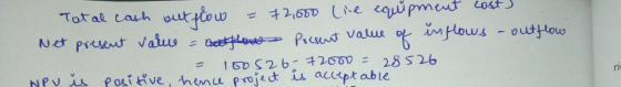 Total cash out flow & 72,000 live equipment cost? Net present value flow Present value of inflows - outflow - 160526- 72000 =