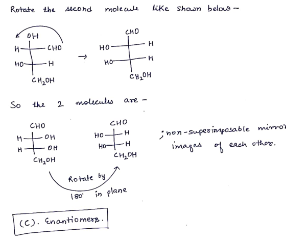 Rotate the second molecule like sshown below - он н — сно но — н Сң, он но но сно — н — н сн,он ” . So the 2 molecules are a
