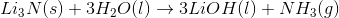 Li_{3}N (s) +3 H_{2}O (l) \to 3 LiOH (l) + NH_{3} (g)
