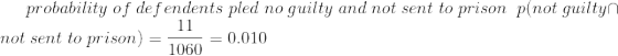 probability\;of\;defendents\;pled\;no\;guilty\;and\;not\;sent\;to\;prison\;\;p(not\;guilty\cap not\;sent\;to\;prison)=\frac{11}{1060}=0.010