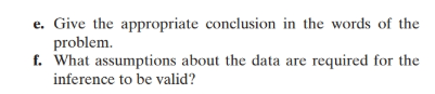 e. Give the appropriate conclusion in the words of the problem. f. What assumptions about the data are required for the infer