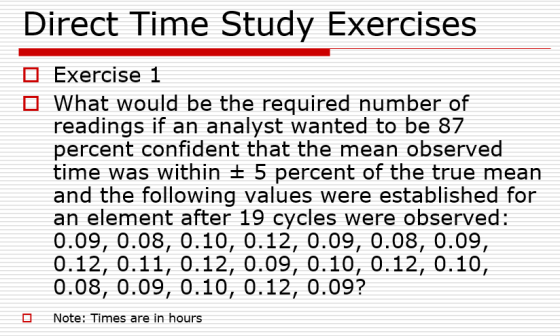 Direct Time Study Exercises O Exercise 1 What would be the required number of readings if an analyst wanted to be 87 percent