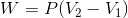 W = P(V2 - V1)