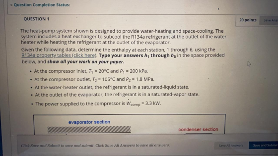 * Question Completion Status: QUESTION 1 20 points Save Ans The heat-pump system shown is designed to provide water-heating a