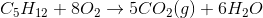 C_{5}H_{12} +8 O_{2} \to 5 CO_{2} (g) +6 H_{2}O