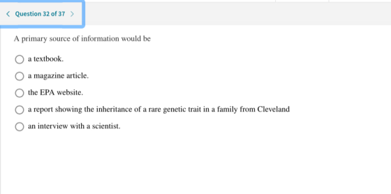 < Question 32 of 37 > A primary source of information would be O a textbook. O a magazine article. the EPA website. O a repor