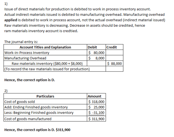 1) Issue of direct materials for production is debited to work in process inventory account. Actual indirect materials issued