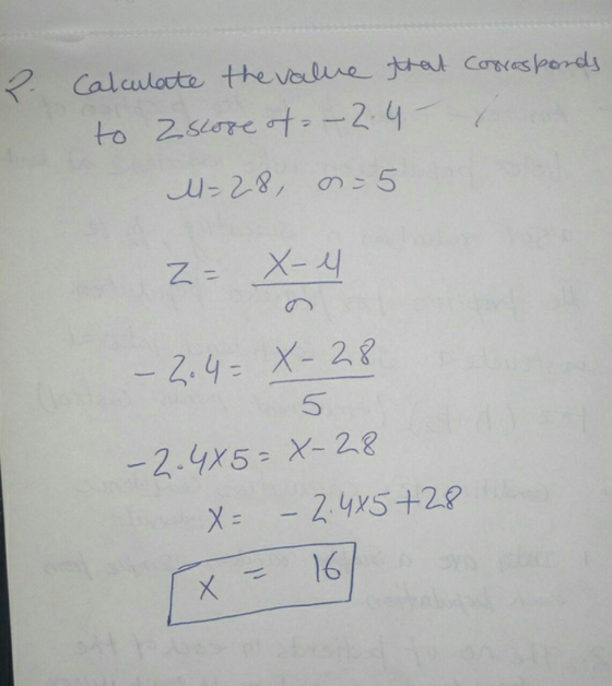 Calculate the value that to a score of -- 2.4 corresponds. ( 4-28, 0.25 Z- X-4 - 2.4- X-28 5 -2.485=8-28 X= – 2.4x5+28 x= 16
