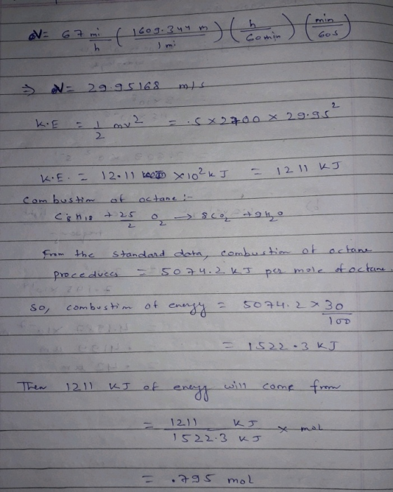 V= 67m 1609.344 m bom malo 29.95168 mis KE = 1 mv2 = 5x2700 x 29.95 KIE. = 12.11 X 102k I - 12 11 KJ. combustion of octane -