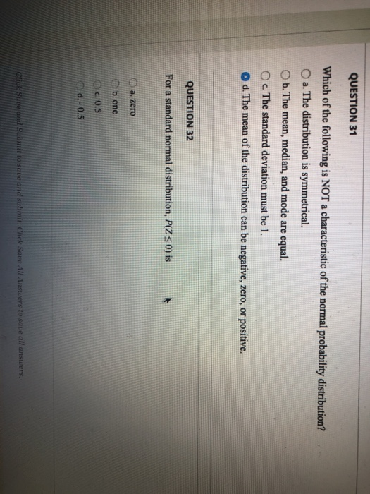 QUESTION 31 Which of the following is NOT a characteristic of the normal probability distribution? a. The distribution is sym