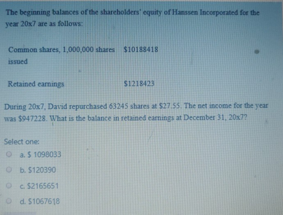 The beginning balances of the shareholders equity of Hanssen Incorporated for the year 20x7 are as follows: $10188418 Common