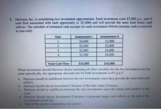 4. Harrison, Inc. is considering two investment opportunities. Each investment costs $7,000 (i.e., year 0 cash flow associate