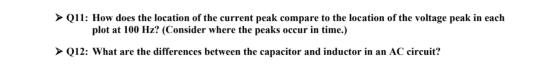 > Q11: How does the location of the current peak compare to the location of the voltage peak in each plot at 100 Hz? (Conside
