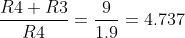 \frac{R4+R3}{R4} = \frac{9}{1.9} = 4.737