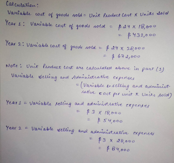 Calculatien: Variable cost of goods sold = Unit Product Cost & Units sold Year 1: Variable cost of goods sold - $24 x 18,000