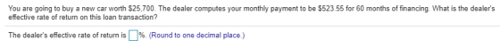 You are going to buy a new car worth $25,700. The dealer computes your monthly payment to be $523.55 for 60 months of financi